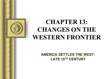 CHAPTER 13: CHANGES ON THE WESTERN FRONTIER AMERICA SETTLES THE WEST- LATE 19 TH CENTURY.