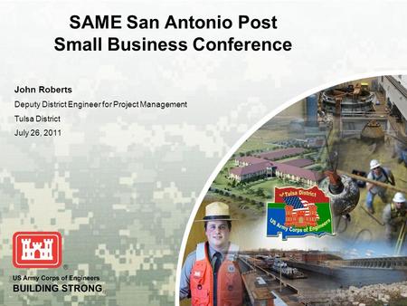 BUILDING STRONG ® SAME San Antonio Post Small Business Conference John Roberts Deputy District Engineer for Project Management Tulsa District July 26,