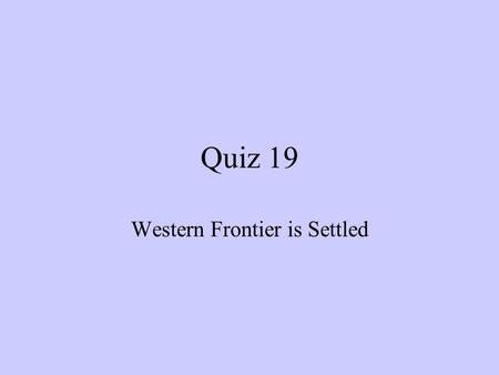 Quiz 19 Western Frontier is Settled. 1. The government of the United States provided for the growth of the United States beginning with: a. a war with.