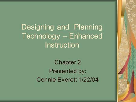 Designing and Planning Technology – Enhanced Instruction Chapter 2 Presented by: Connie Everett 1/22/04.