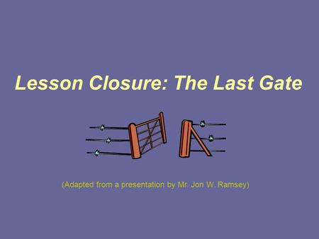 Lesson Closure: The Last Gate (Adapted from a presentation by Mr. Jon W. Ramsey)