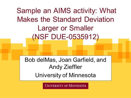 Sample an AIMS activity: What Makes the Standard Deviation Larger or Smaller (NSF DUE-0535912) Bob delMas, Joan Garfield, and Andy Zieffler University.