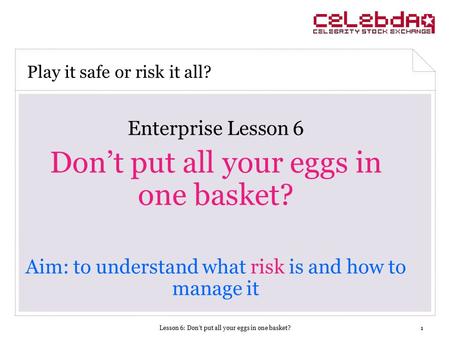 Lesson 6: Don’t put all your eggs in one basket?1 Enterprise Lesson 6 Don’t put all your eggs in one basket? Aim: to understand what risk is and how to.
