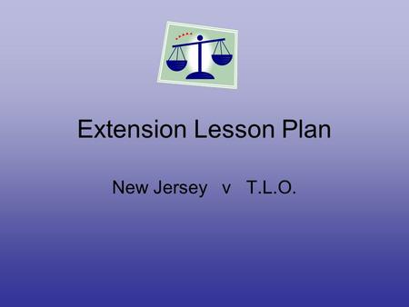 Extension Lesson Plan New Jersey v T.L.O.. Overview 1.Purpose is to gain a greater understanding of civil and legal rights. 2. Students may connect with.