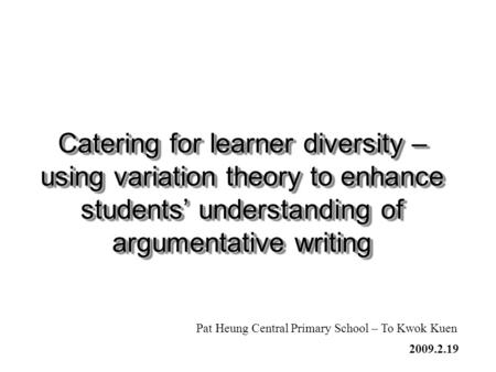 Catering for learner diversity – using variation theory to enhance students’ understanding of argumentative writing Pat Heung Central Primary School –