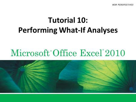Microsoft Office Excel 2010 ® ® Tutorial 10: Performing What-If Analyses.