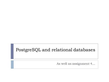 PostgreSQL and relational databases As well as assignment 4…