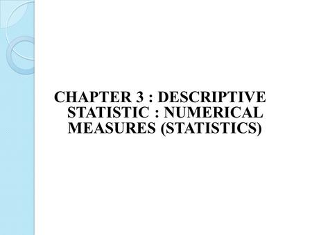 CHAPTER 3 : DESCRIPTIVE STATISTIC : NUMERICAL MEASURES (STATISTICS)