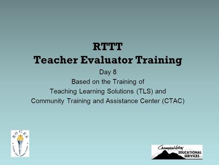 RTTT Teacher Evaluator Training Day 8 Based on the Training of Teaching Learning Solutions (TLS) and Community Training and Assistance Center (CTAC)