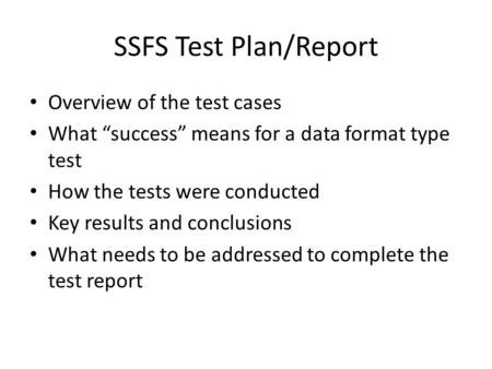 SSFS Test Plan/Report Overview of the test cases What “success” means for a data format type test How the tests were conducted Key results and conclusions.