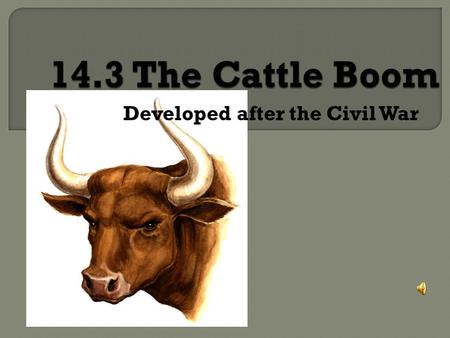 Developed after the Civil War 1.The loss of buffalo- population increase in the east causes the value of cattle to rise. --$4- $40- $50 2. Texas Longhorn-
