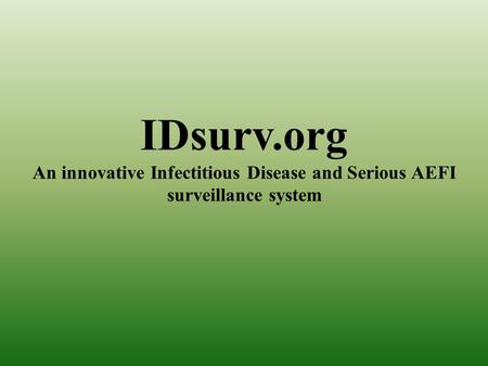 IDsurv.org An innovative Infectitious Disease and Serious AEFI surveillance system.