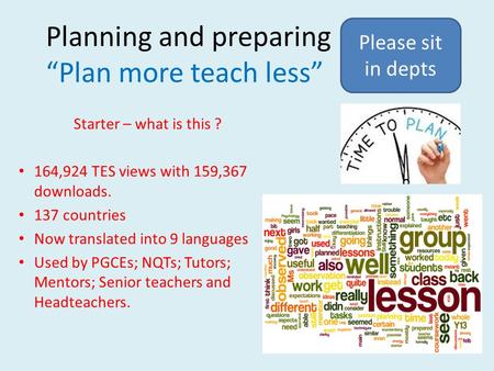Planning and preparing “Plan more teach less” Starter – what is this ? 164,924 TES views with 159,367 downloads. 137 countries Now translated into 9 languages.