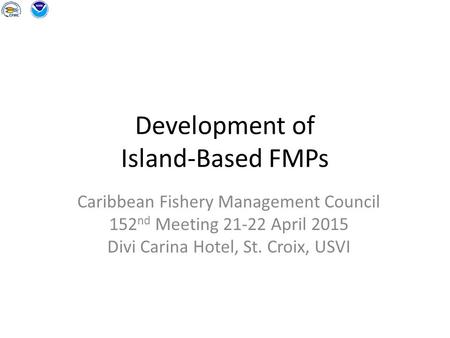 Development of Island-Based FMPs Caribbean Fishery Management Council 152 nd Meeting 21-22 April 2015 Divi Carina Hotel, St. Croix, USVI.