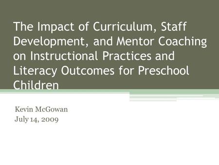 The Impact of Curriculum, Staff Development, and Mentor Coaching on Instructional Practices and Literacy Outcomes for Preschool Children Kevin McGowan.