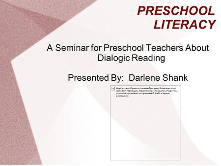 PRESCHOOL LITERACY A Seminar for Preschool Teachers About Dialogic Reading Presented By: Darlene Shank.