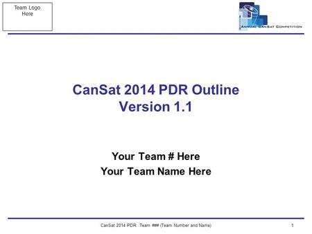 Team Logo Here CanSat 2014 PDR: Team ### (Team Number and Name)1 CanSat 2014 PDR Outline Version 1.1 Your Team # Here Your Team Name Here.