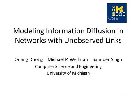 Modeling Information Diffusion in Networks with Unobserved Links Quang Duong Michael P. Wellman Satinder Singh Computer Science and Engineering University.