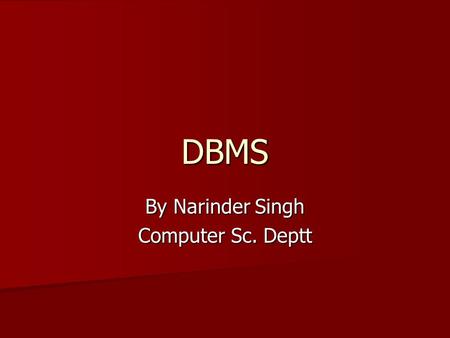 DBMS By Narinder Singh Computer Sc. Deptt. Topics What is DBMS What is DBMS File System Approach: its limitations File System Approach: its limitations.