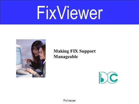 FixViewer Making FIX Support Manageable FixViewer.