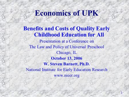 1 Economics of UPK Benefits and Costs of Quality Early Childhood Education for All Presentation at a Conference on The Law and Policy of Universal Preschool.