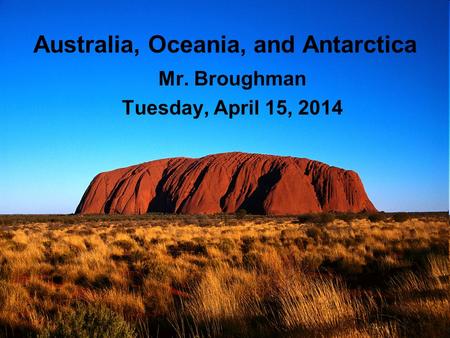 Australia, Oceania, and Antarctica Mr. Broughman Tuesday, April 15, 2014.