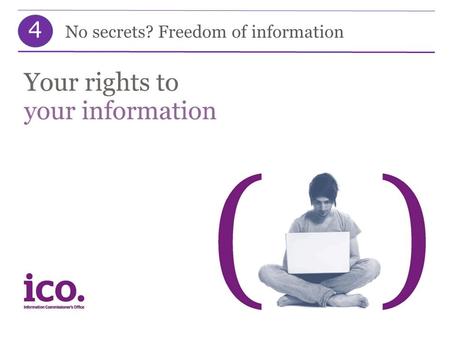 4 No secrets? Freedom of information. 4 Lesson objectives By the end of the session, you will: understand your right to know under the Freedom of Information.