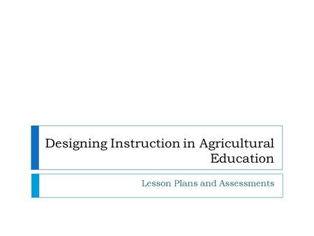 Designing Instruction in Agricultural Education Lesson Plans and Assessments.