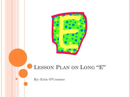 L ESSON P LAN ON L ONG “E” By: Erin O’Connor. G OALS OF THE L ESSON The goal of the lesson is that students will be able to segment one-syllable words.