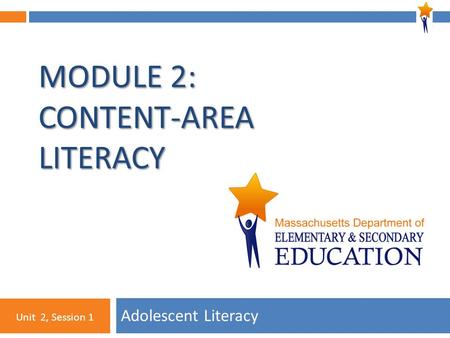 1 MODULE 2: CONTENT-AREA LITERACY Adolescent Literacy Unit 2, Session 1.