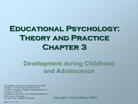 Educational Psychology: Theory and Practice Chapter 3 Development during Childhood and Adolescence This multimedia product and its contents are protected.