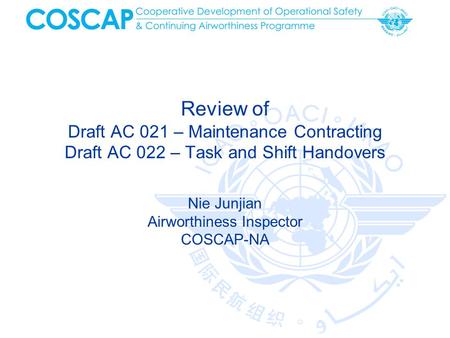 Review of Draft AC 021 – Maintenance Contracting Draft AC 022 – Task and Shift Handovers Nie Junjian Airworthiness Inspector COSCAP-NA.