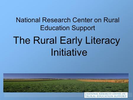 National Research Center on Rural Education Support The Rural Early Literacy Initiative.