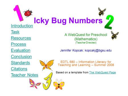 Icky Bug Numbers A WebQuest for Preschool (Mathematics) (Teacher Directed) Jennifer Kopcak: EDTL 680 – Information Literacy for Teaching.