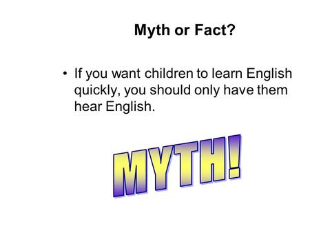 Myth or Fact? If you want children to learn English quickly, you should only have them hear English.