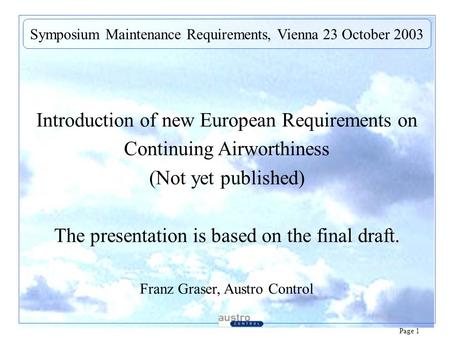 Page 1 Introduction of new European Requirements on Continuing Airworthiness (Not yet published) The presentation is based on the final draft. Franz Graser,