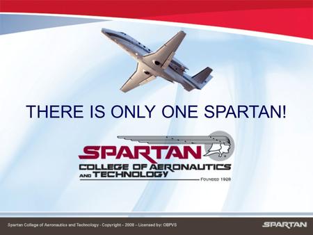 THERE IS ONLY ONE SPARTAN!. SPARTAN HISTORY ›› Founded in 1928 - That’s 80 years of expertise!!! ›› Graduated over 90,000 technicians and pilots ›› Military.
