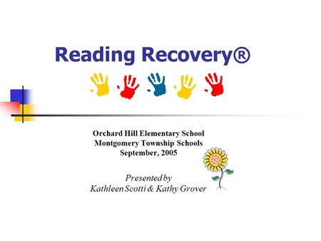Reading Recovery® Orchard Hill Elementary School Montgomery Township Schools September, 2005 Presented by Kathleen Scotti & Kathy Grover.