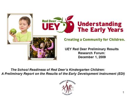 1 UEY Red Deer Preliminary Results Research Forum: December 1, 2009 The School Readiness of Red Deer’s Kindergarten Children: A Preliminary Report on the.