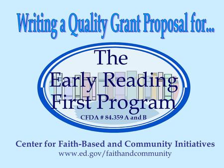 The Early Reading First Program CFDA # 84.359 A and B Center for Faith-Based and Community Initiatives www.ed.gov/faithandcommunity.