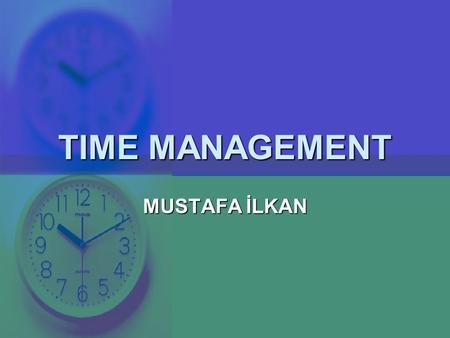 TIME MANAGEMENT MUSTAFA İLKAN. TIME MANAGEMENT  Time is irreplaceable  It passes whether you use it or not  You can’t buy it  Only 1% of people uses.