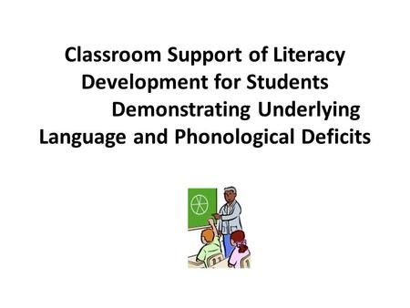 Classroom Support of Literacy Development for Students Demonstrating Underlying Language and Phonological Deficits.