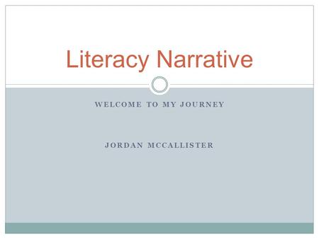 WELCOME TO MY JOURNEY JORDAN MCCALLISTER Literacy Narrative.