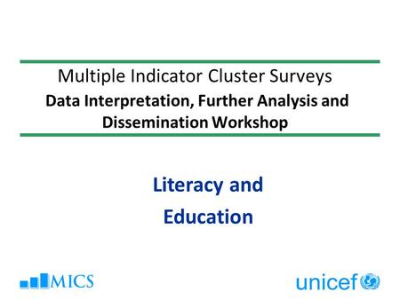 Multiple Indicator Cluster Surveys Data Interpretation, Further Analysis and Dissemination Workshop Literacy and Education.
