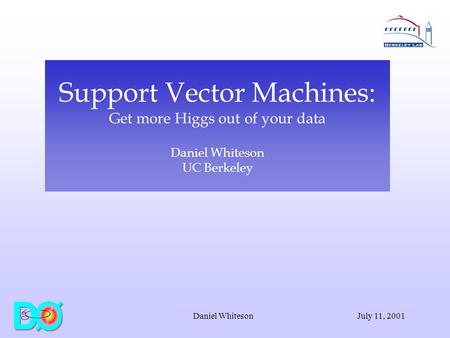 July 11, 2001Daniel Whiteson Support Vector Machines: Get more Higgs out of your data Daniel Whiteson UC Berkeley.
