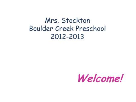Mrs. Stockton Boulder Creek Preschool 2012-2013 Welcome!
