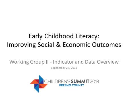 Early Childhood Literacy: Improving Social & Economic Outcomes Working Group II - Indicator and Data Overview September 27, 2013.