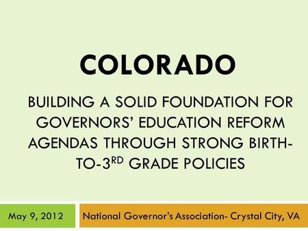 BUILDING A SOLID FOUNDATION FOR GOVERNORS’ EDUCATION REFORM AGENDAS THROUGH STRONG BIRTH- TO-3 RD GRADE POLICIES National Governor’s Association- Crystal.