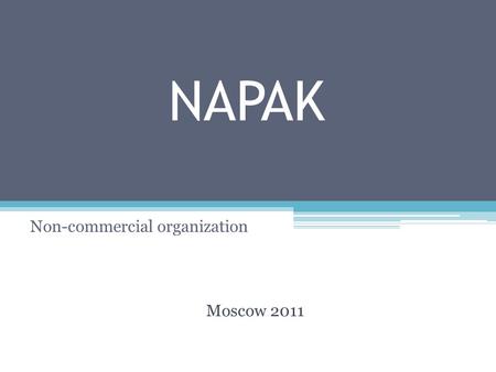 NAPAK Non-commercial organization Moscow 2011. Contents: 1. NAPAK profile -What is NAPAK -Objectives -Main activities 2. Structure -Organizational framework.