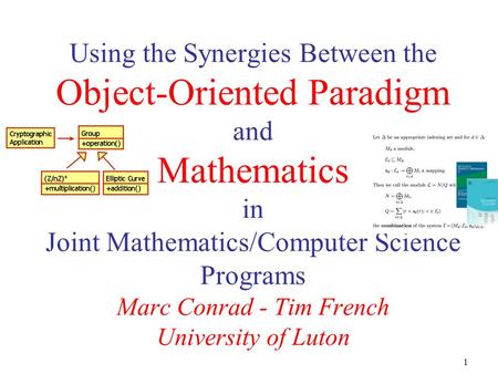 1 Using the Synergies Between the Object-Oriented Paradigm and Mathematics in Joint Mathematics/Computer Science Programs Marc Conrad - Tim French University.